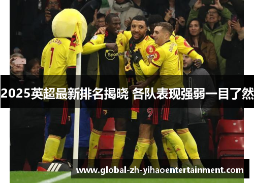 2025英超最新排名揭晓 各队表现强弱一目了然