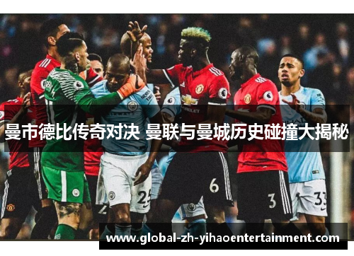 曼市德比传奇对决 曼联与曼城历史碰撞大揭秘