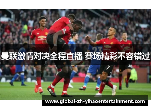 曼联激情对决全程直播 赛场精彩不容错过
