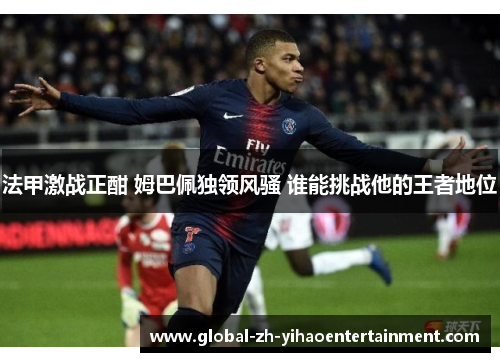 法甲激战正酣 姆巴佩独领风骚 谁能挑战他的王者地位