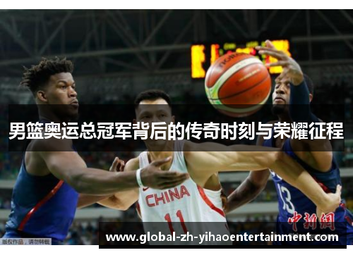 男篮奥运总冠军背后的传奇时刻与荣耀征程