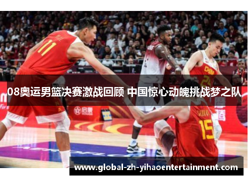 08奥运男篮决赛激战回顾 中国惊心动魄挑战梦之队